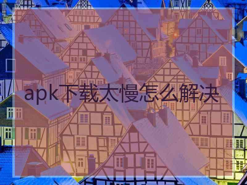 apk下载太慢怎么解决
