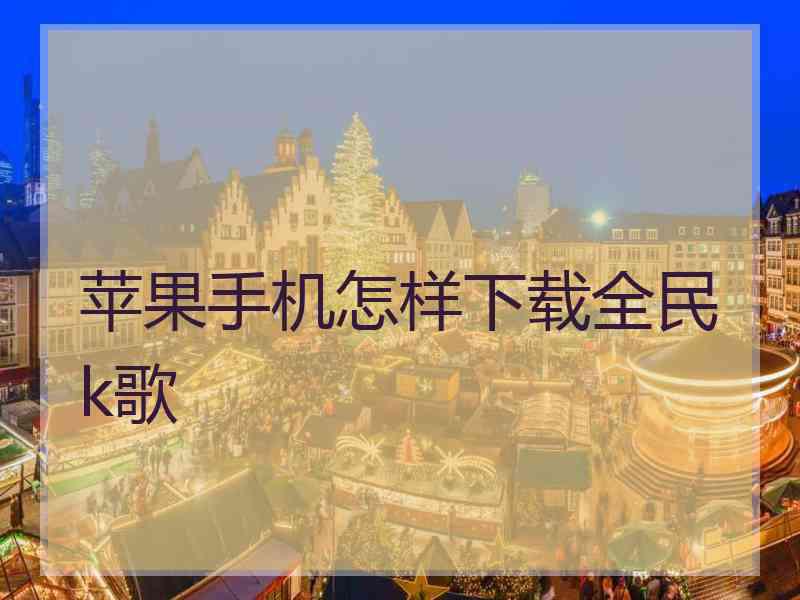苹果手机怎样下载全民k歌