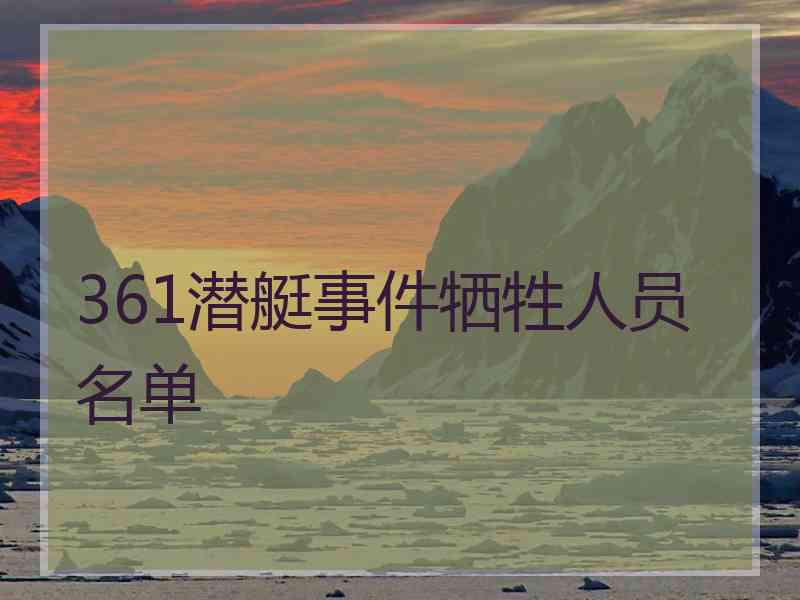 361潜艇事件牺牲人员名单