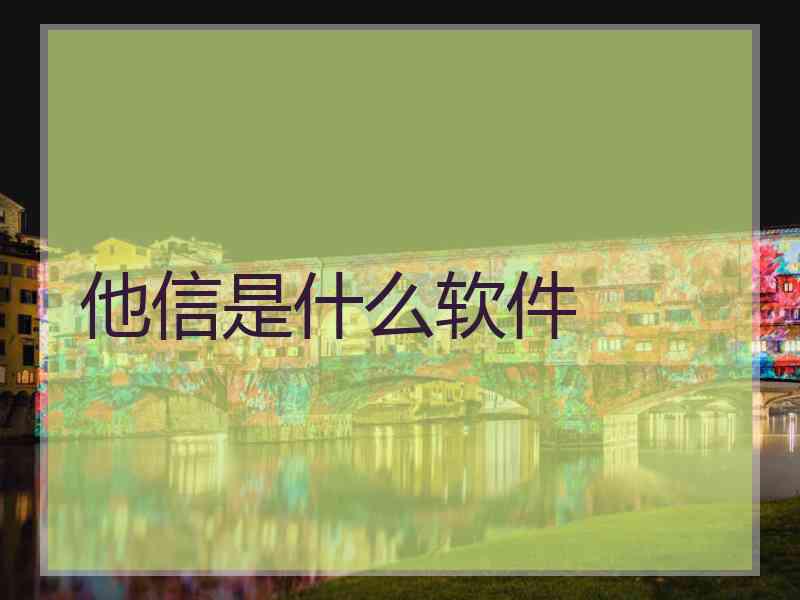 他信是什么软件