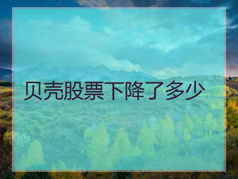 贝壳股票下降了多少