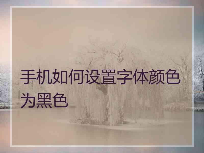 手机如何设置字体颜色为黑色
