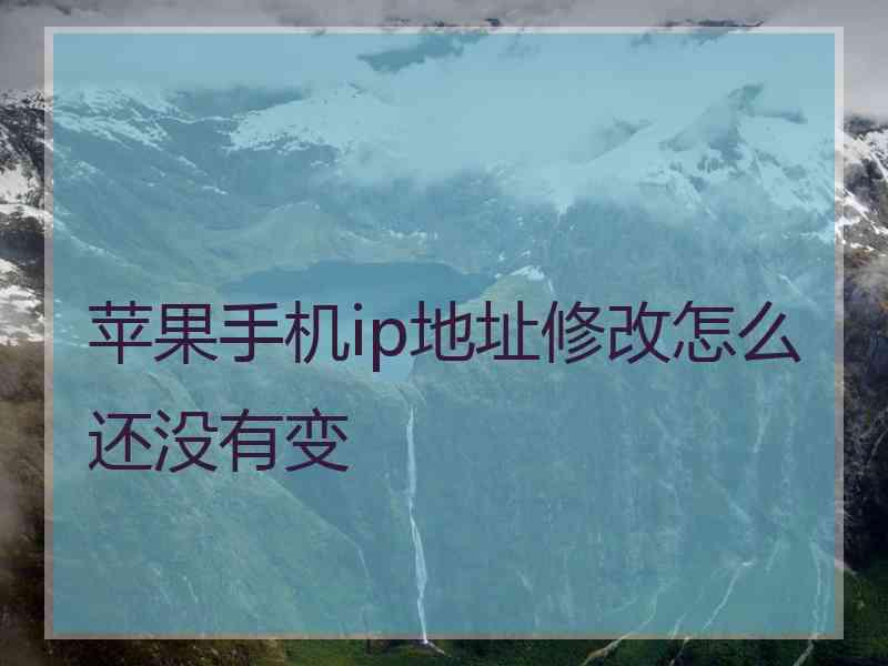 苹果手机ip地址修改怎么还没有变