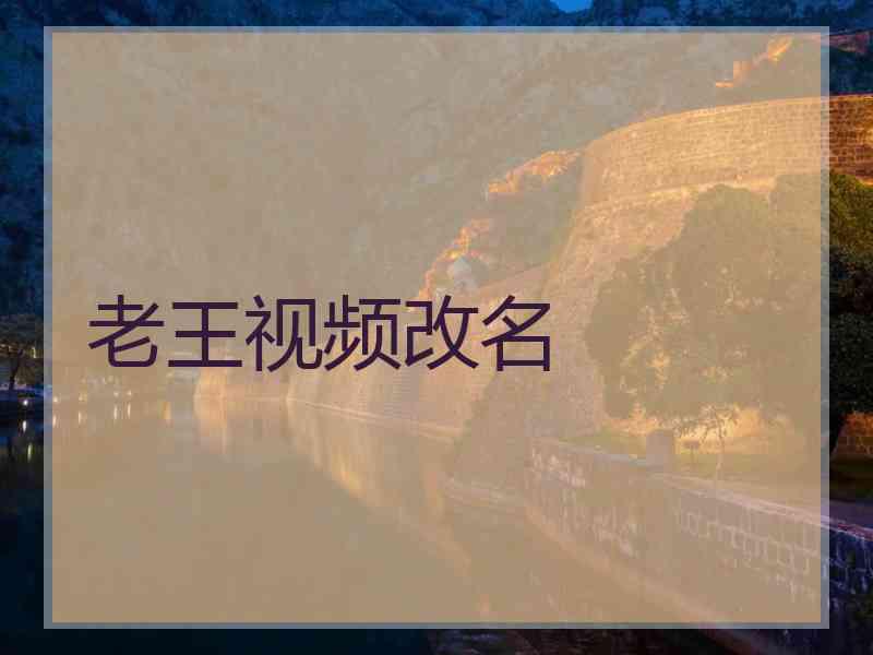 老王视频改名