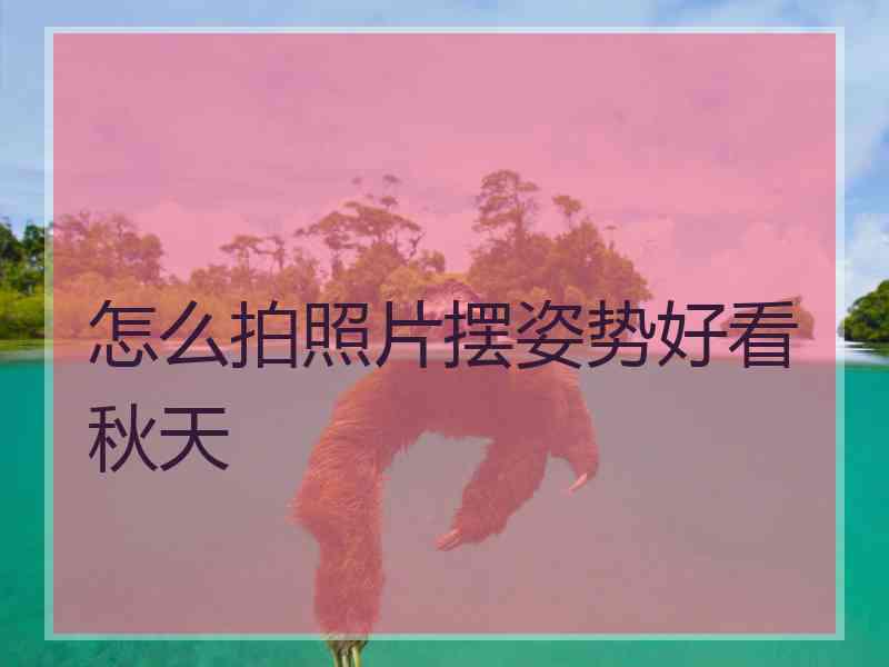 怎么拍照片摆姿势好看秋天