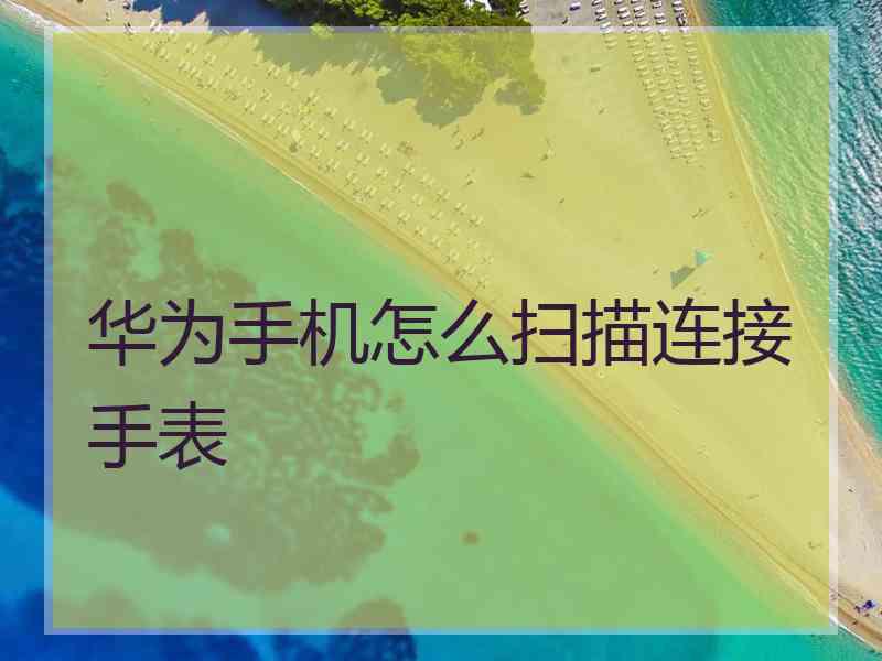 华为手机怎么扫描连接手表
