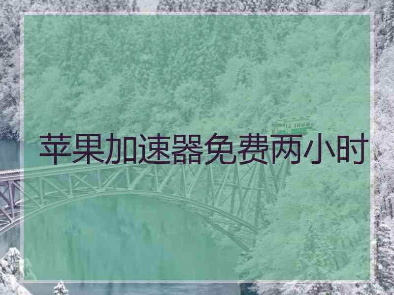 苹果加速器免费两小时