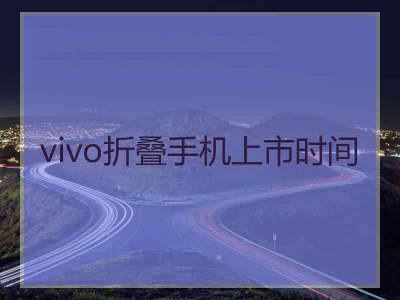 vivo折叠手机上市时间
