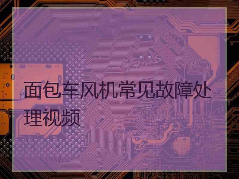 面包车风机常见故障处理视频