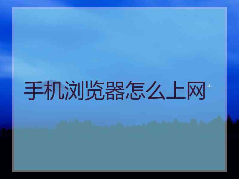 手机浏览器怎么上网