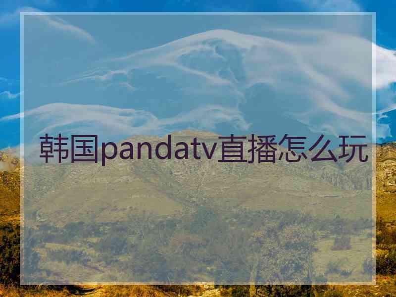 韩国pandatv直播怎么玩