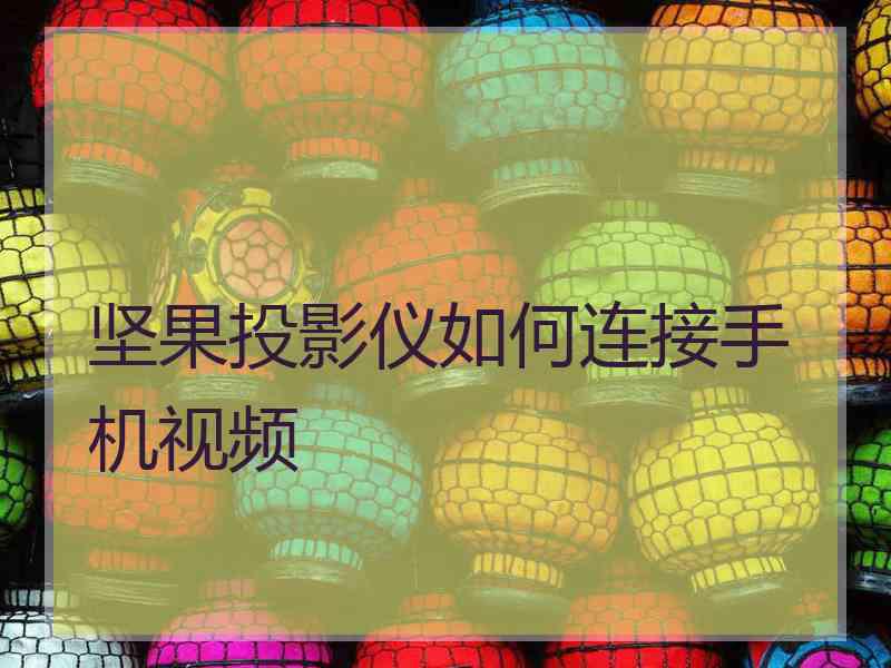 坚果投影仪如何连接手机视频