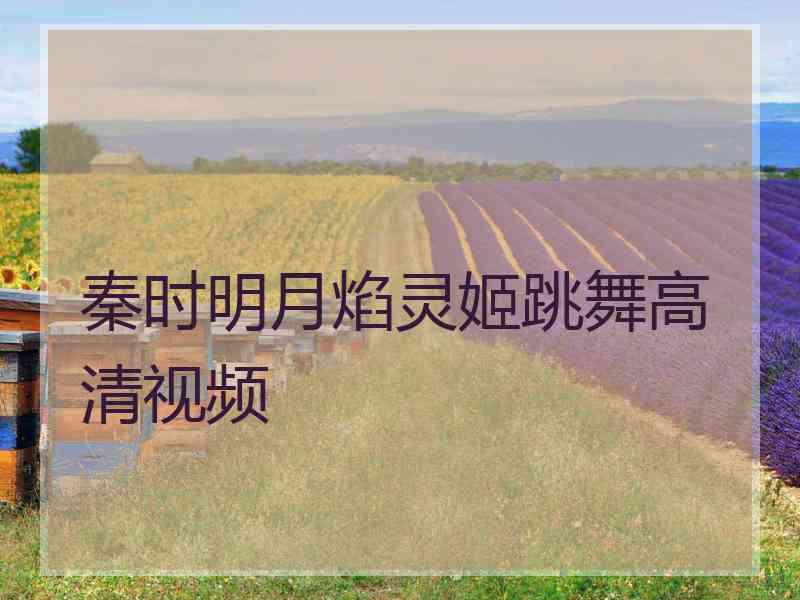 秦时明月焰灵姬跳舞高清视频