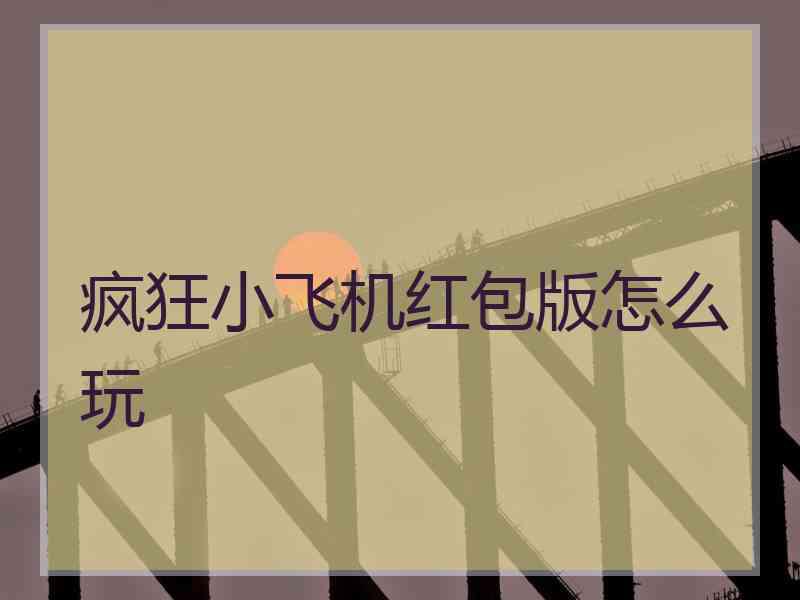 疯狂小飞机红包版怎么玩