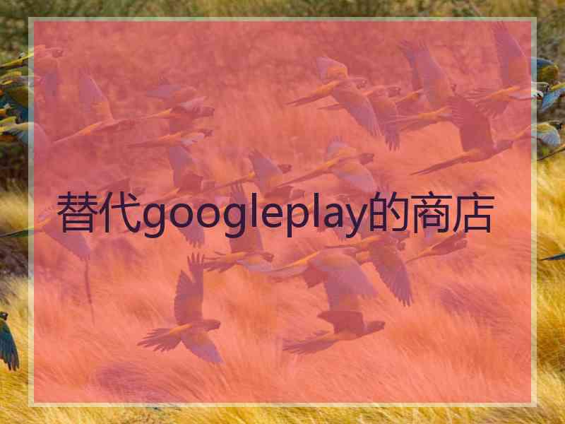 替代googleplay的商店