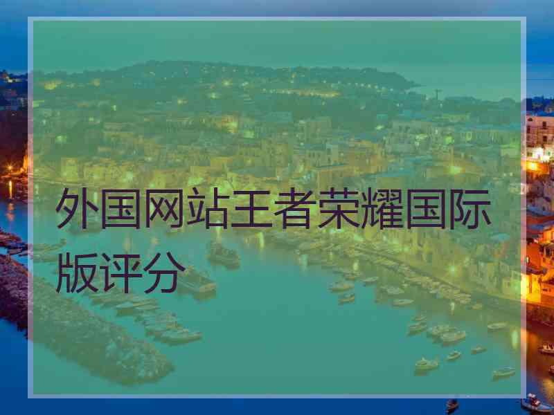 外国网站王者荣耀国际版评分