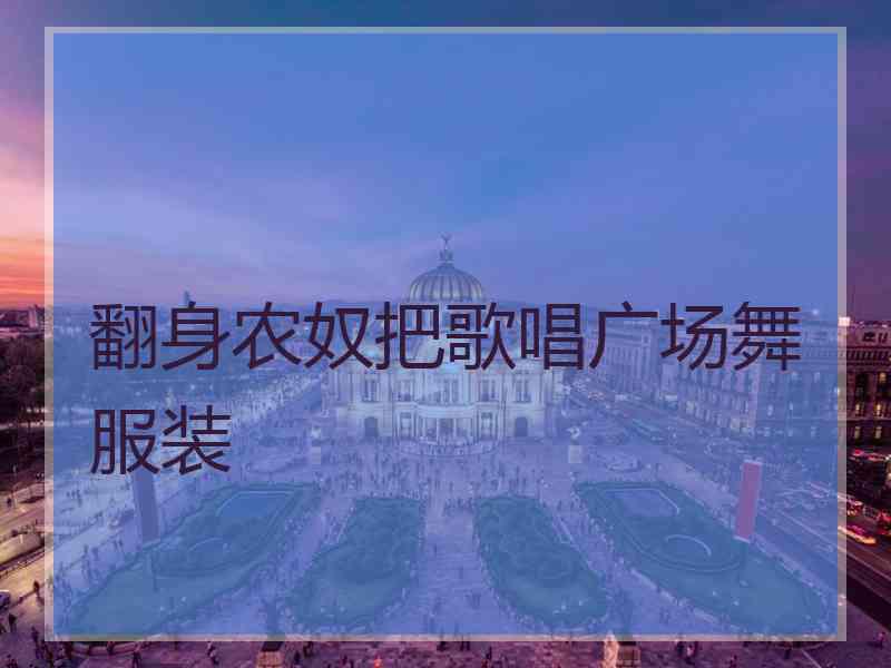 翻身农奴把歌唱广场舞服装
