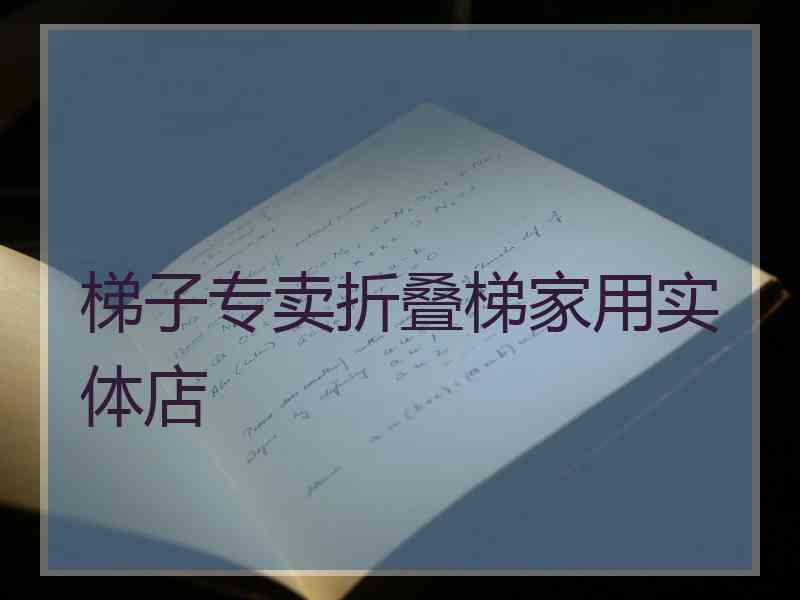 梯子专卖折叠梯家用实体店