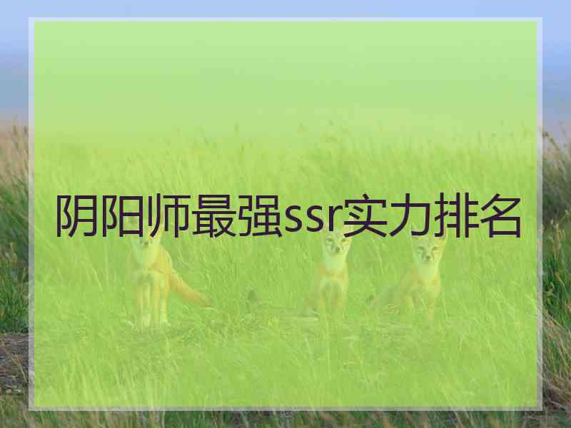 阴阳师最强ssr实力排名