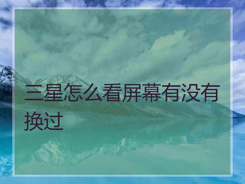 三星怎么看屏幕有没有换过