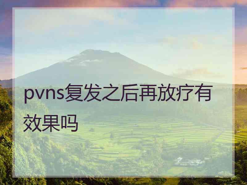 pvns复发之后再放疗有效果吗