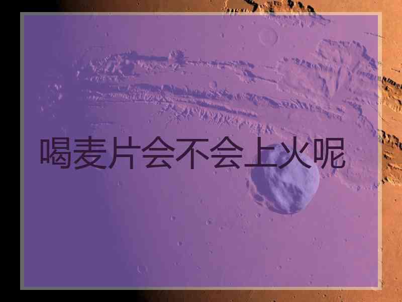 喝麦片会不会上火呢
