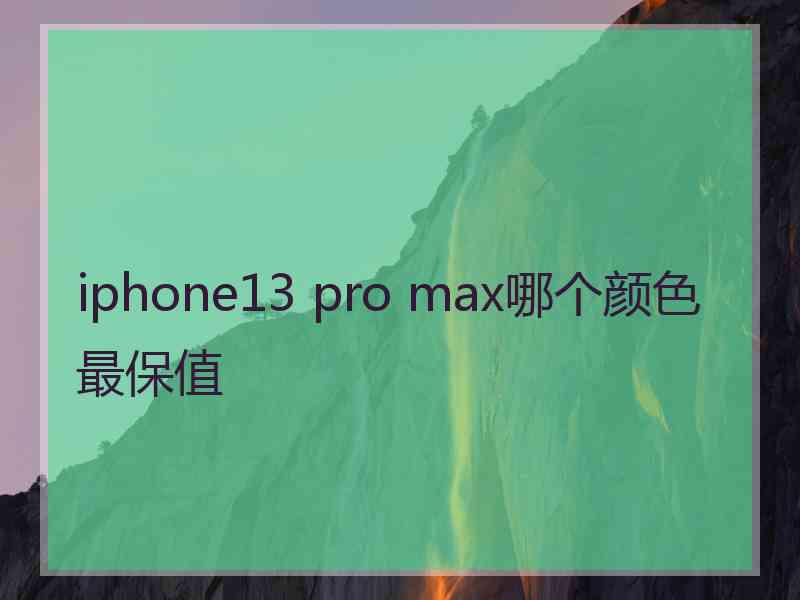 iphone13 pro max哪个颜色最保值