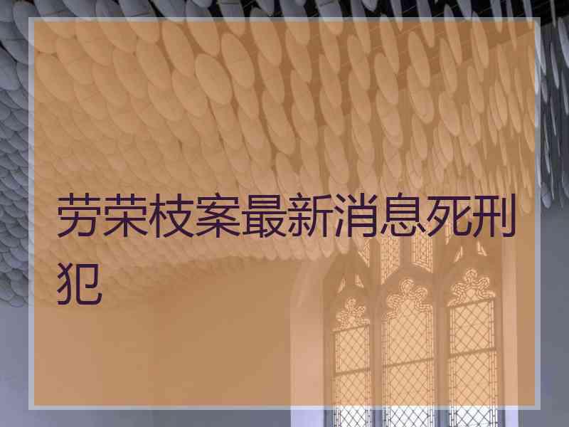 劳荣枝案最新消息死刑犯