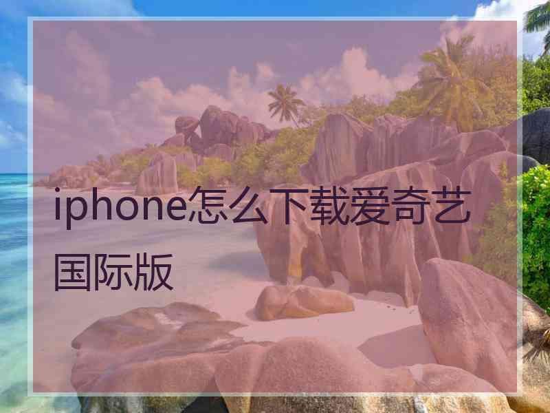 iphone怎么下载爱奇艺国际版