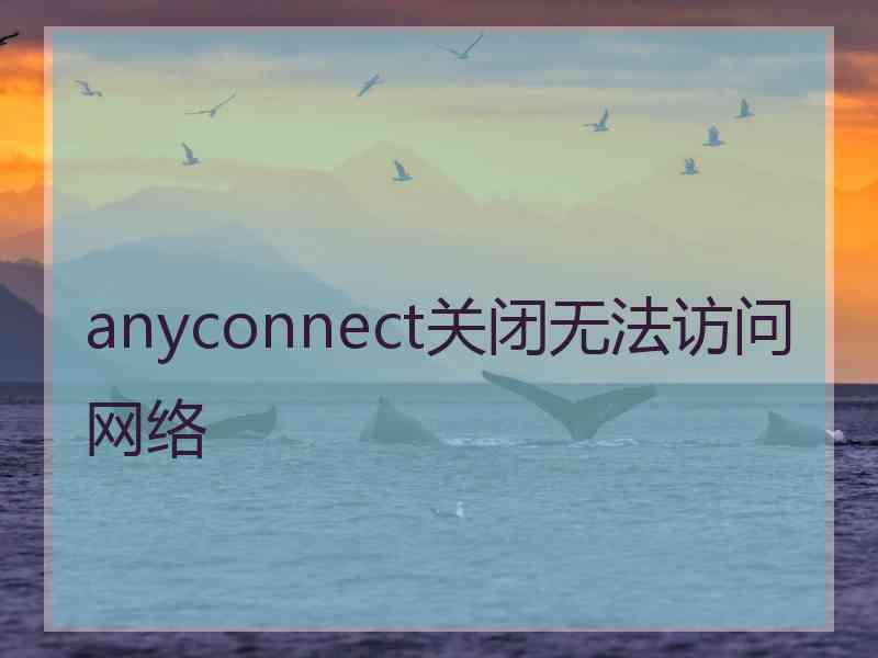 anyconnect关闭无法访问网络