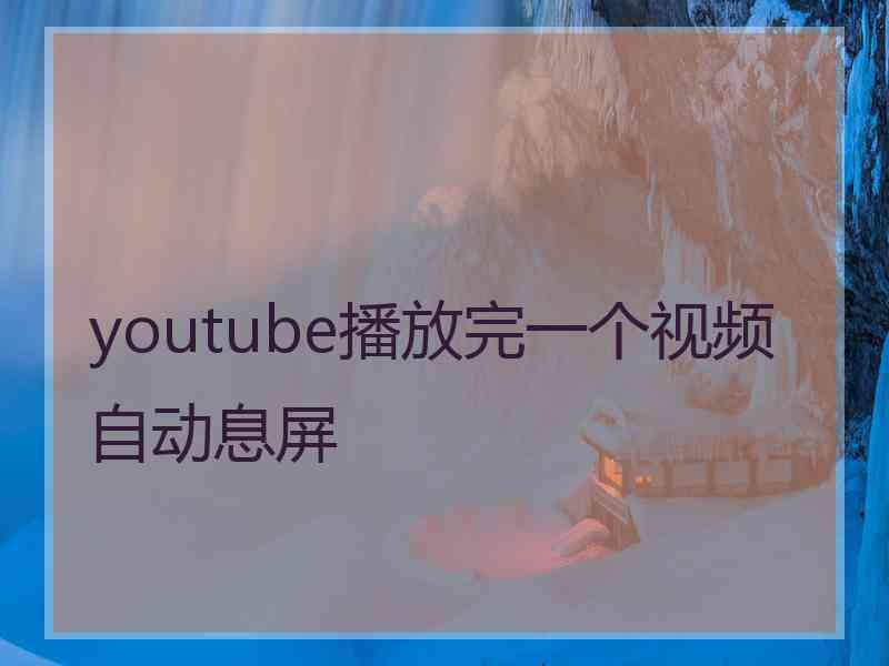 youtube播放完一个视频自动息屏