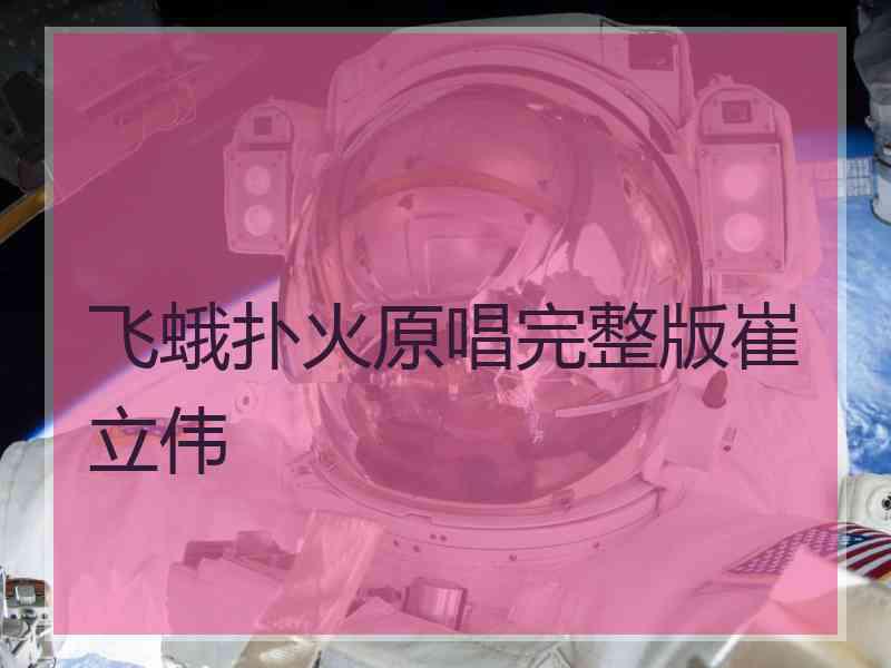 飞蛾扑火原唱完整版崔立伟