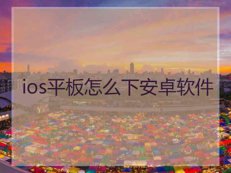 ios平板怎么下安卓软件