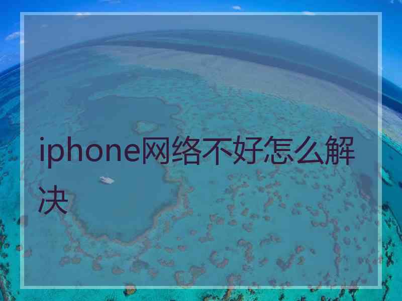 iphone网络不好怎么解决