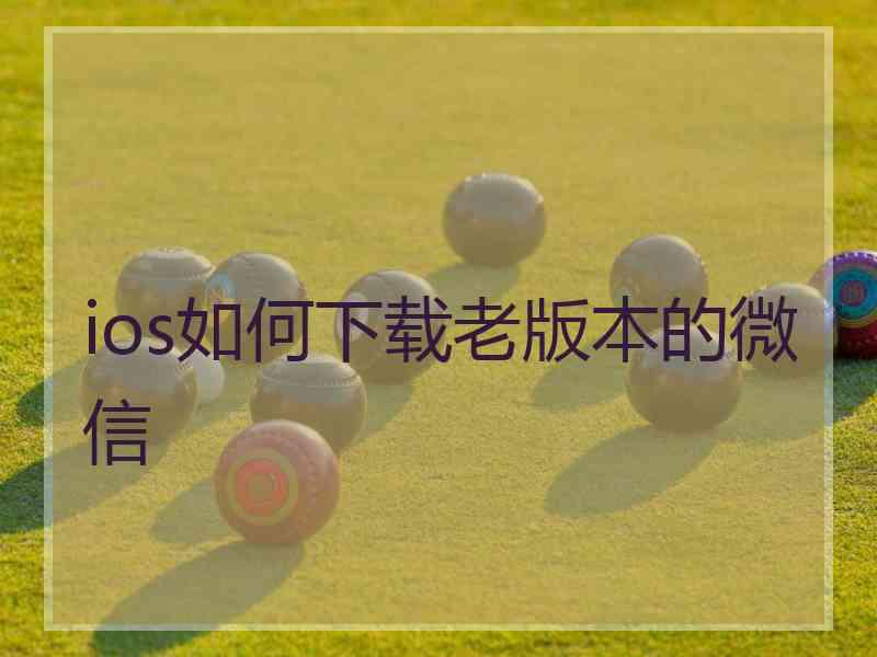 ios如何下载老版本的微信