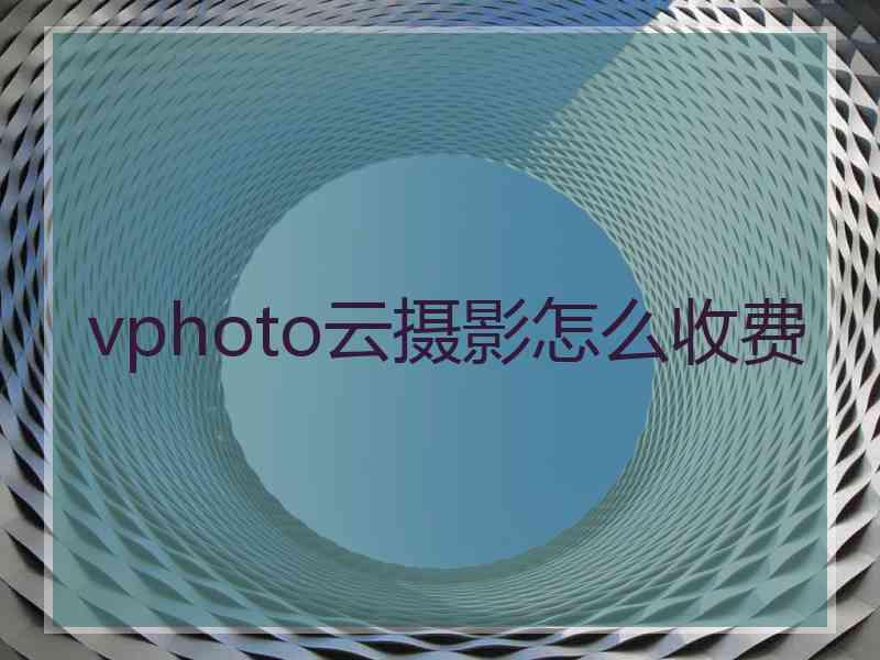 vphoto云摄影怎么收费