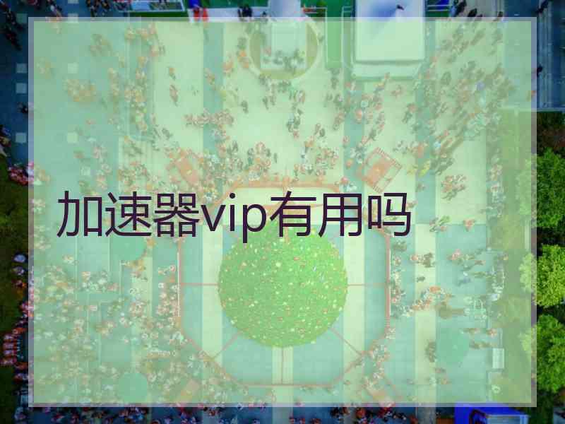 加速器vip有用吗