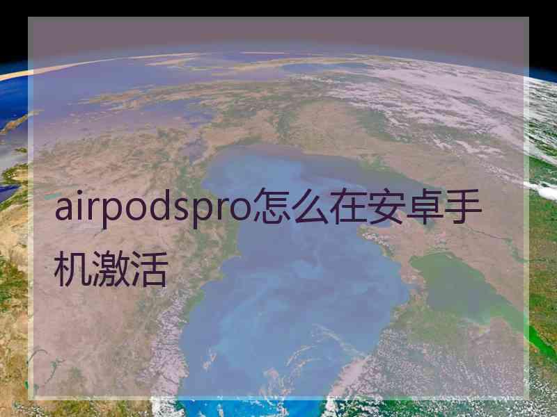 airpodspro怎么在安卓手机激活