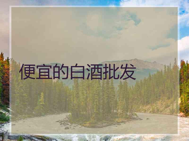 便宜的白酒批发