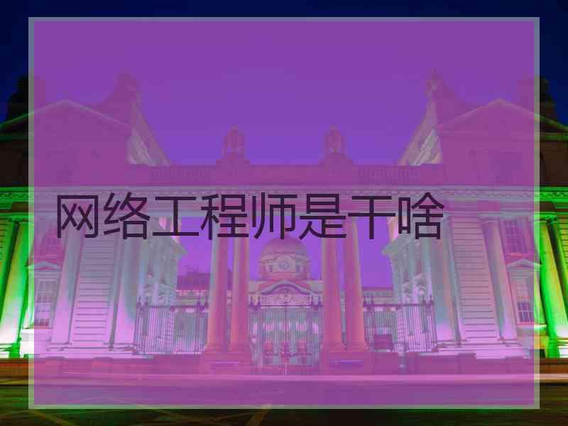 网络工程师是干啥