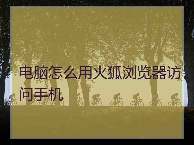 电脑怎么用火狐浏览器访问手机