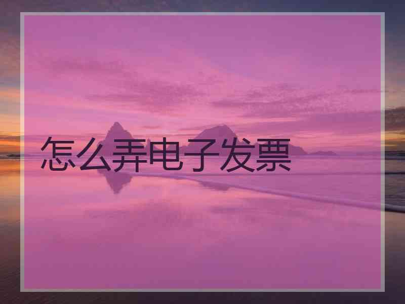 怎么弄电子发票