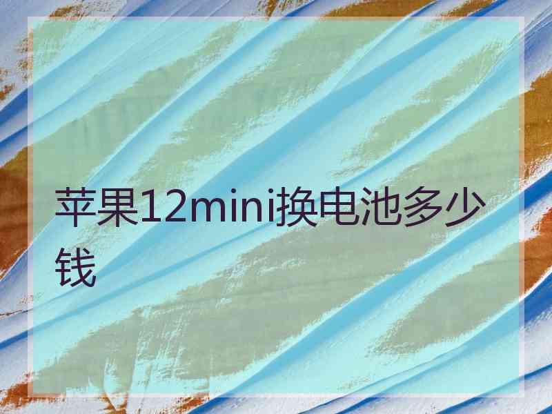 苹果12mini换电池多少钱