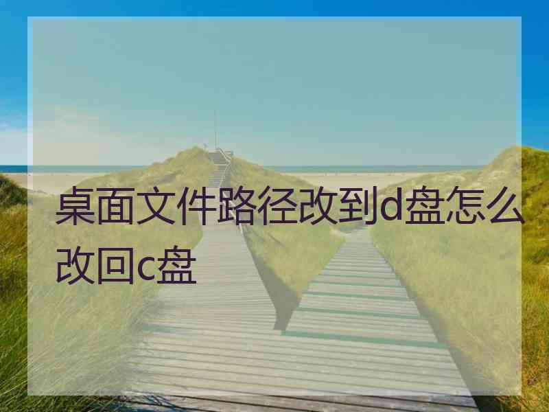 桌面文件路径改到d盘怎么改回c盘