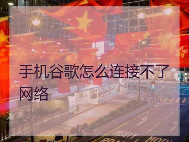 手机谷歌怎么连接不了网络