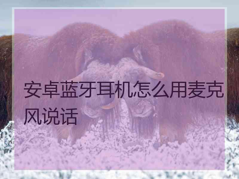 安卓蓝牙耳机怎么用麦克风说话