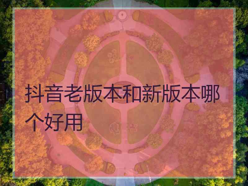 抖音老版本和新版本哪个好用