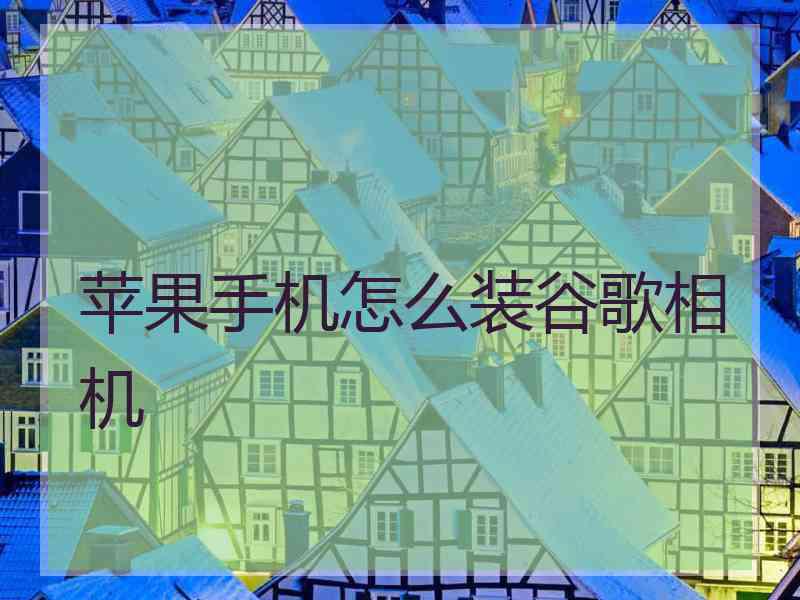 苹果手机怎么装谷歌相机