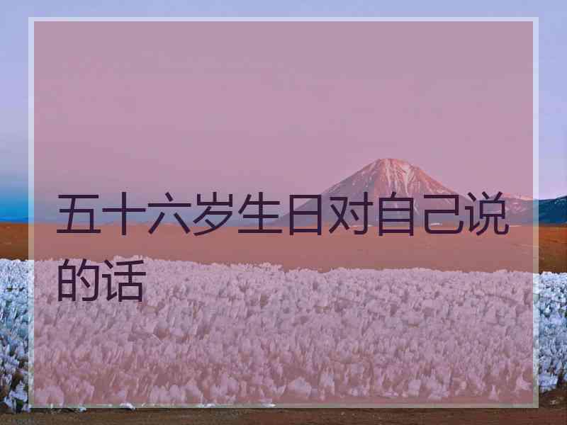 五十六岁生日对自己说的话