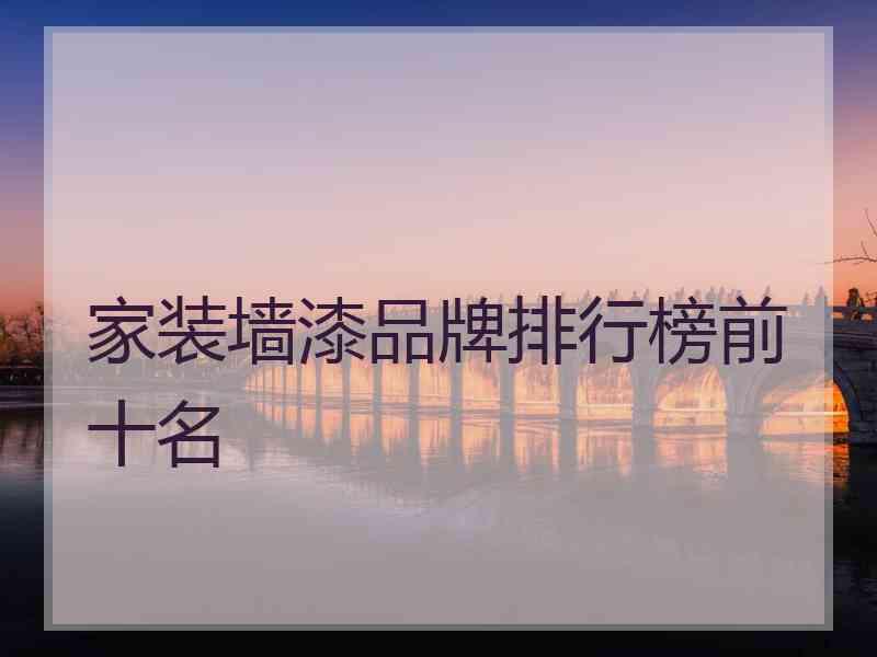 家装墙漆品牌排行榜前十名